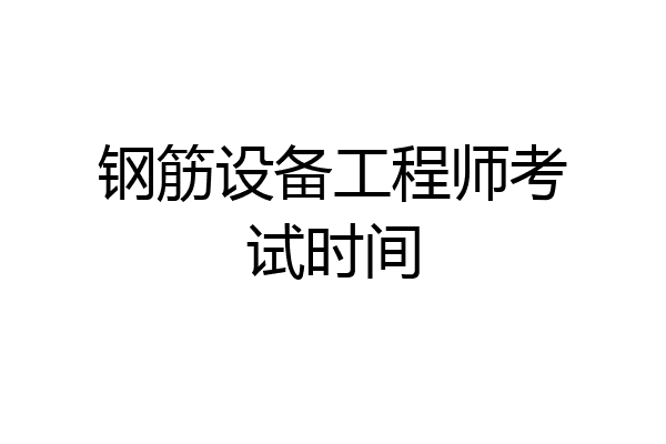 钢筋设备工程师考试时间