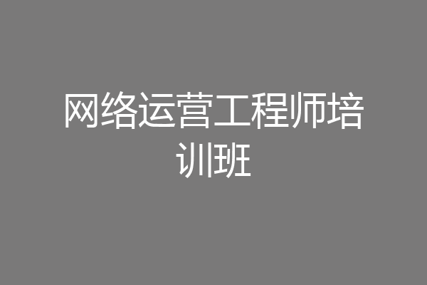 网络运营工程师培训班