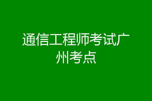 通信工程师考试广州考点