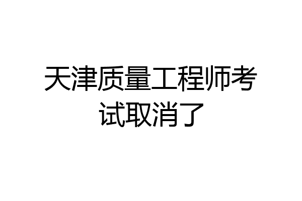天津质量工程师考试取消了