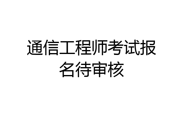 通信工程师考试报名待审核