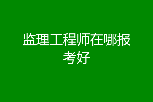 监理工程师在哪报考好