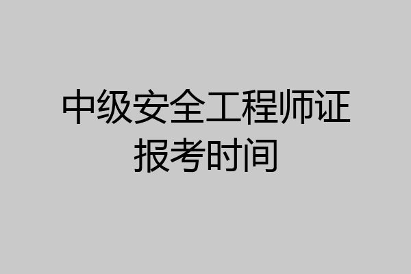 中级安全工程师证报考时间