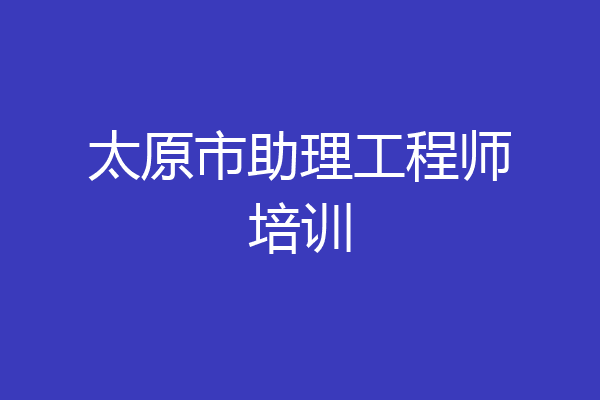 太原市助理工程师培训