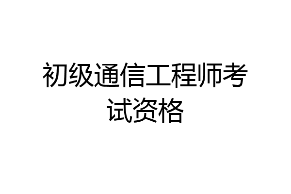 初级通信工程师考试资格