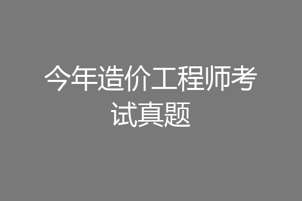 今年造价工程师考试真题