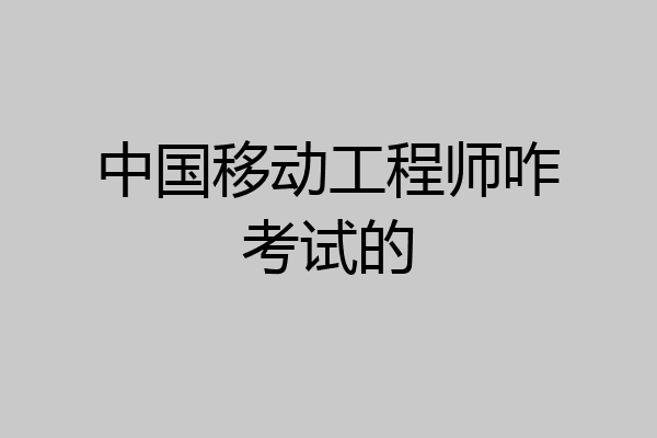 中国移动工程师咋考试的