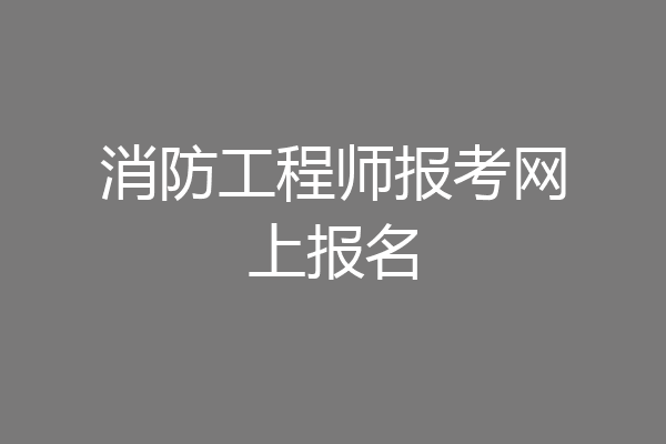 消防工程师报考网上报名