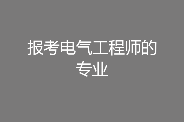 报考电气工程师的专业