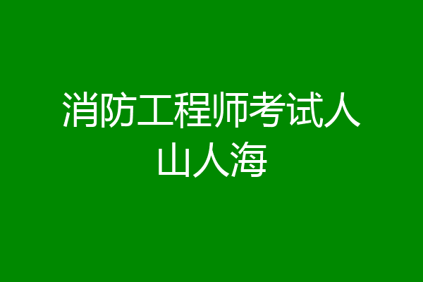 消防工程师考试人山人海