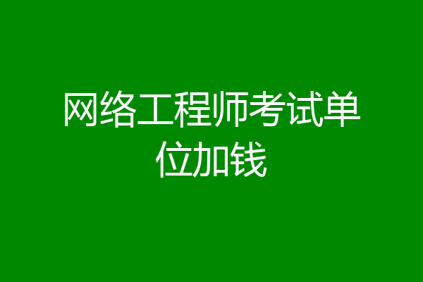 网络工程师考试单位加钱