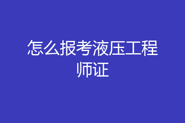 怎么报考液压工程师证