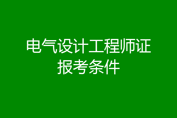 电气设计工程师证报考条件