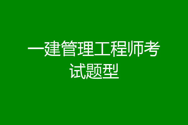 一建管理工程师考试题型