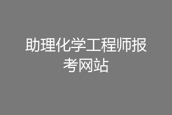 助理化学工程师报考网站