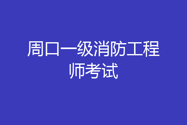 周口一级消防工程师考试
