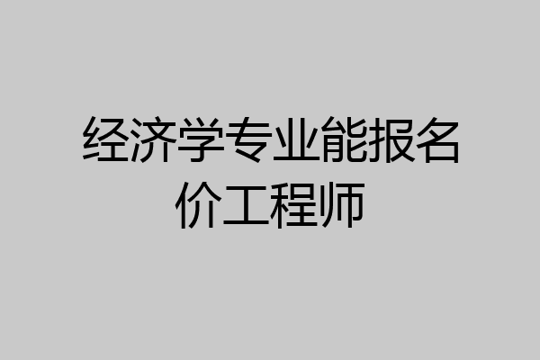 经济学专业能报名价工程师