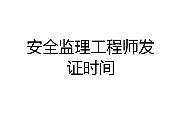 安全监理工程师发证时间