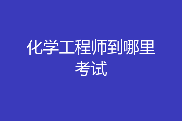 化学工程师到哪里考试