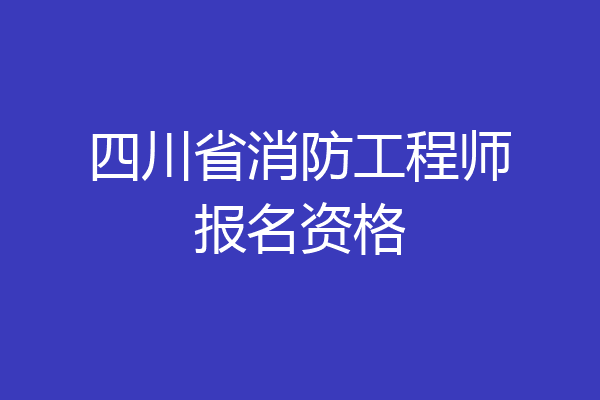 四川省消防工程师报名资格