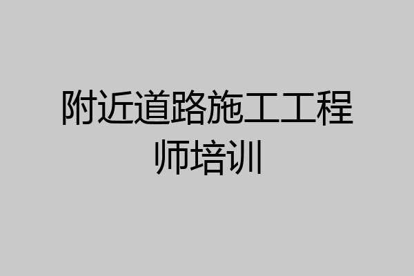 附近道路施工工程师培训