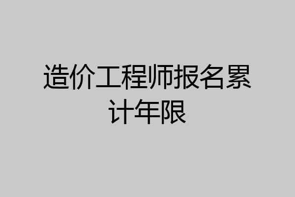 造价工程师报名累计年限