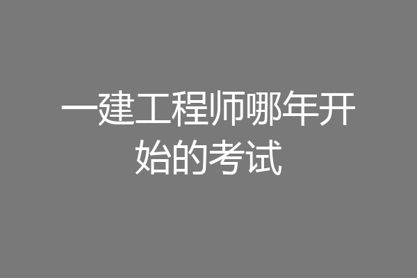 一建工程师哪年开始的考试