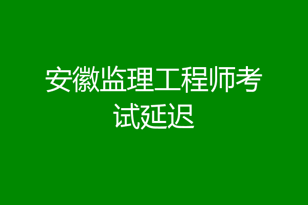 安徽监理工程师考试延迟
