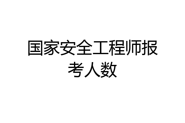 国家安全工程师报考人数