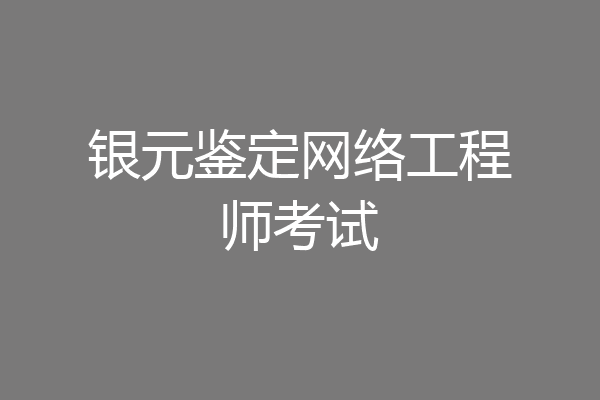 银元鉴定网络工程师考试