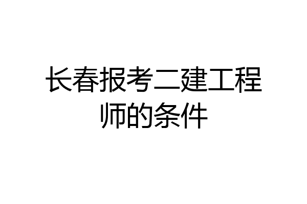 长春报考二建工程师的条件