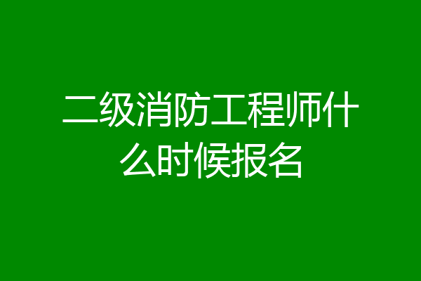 二级消防工程师什么时候报名