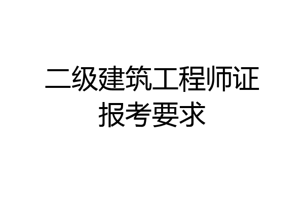 二级建筑工程师证报考要求