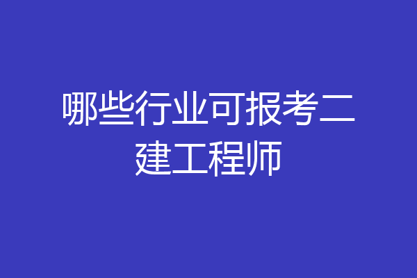 哪些行业可报考二建工程师