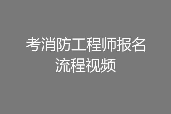 考消防工程师报名流程视频