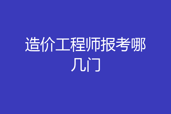 造价工程师报考哪几门