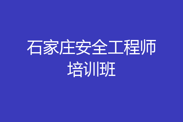 石家庄安全工程师培训班