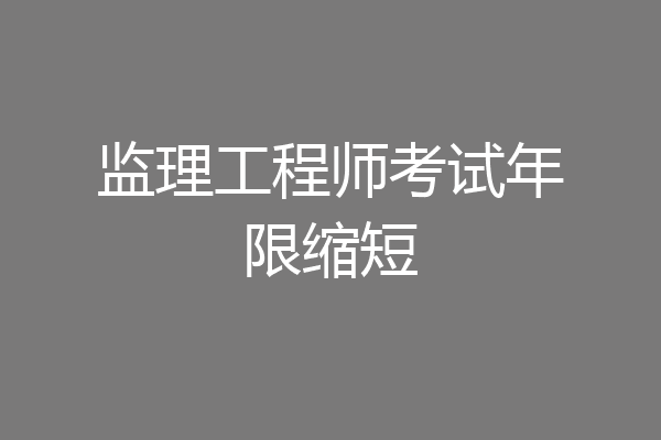 监理工程师考试年限缩短