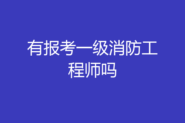 有报考一级消防工程师吗