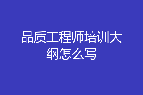 品质工程师培训大纲怎么写