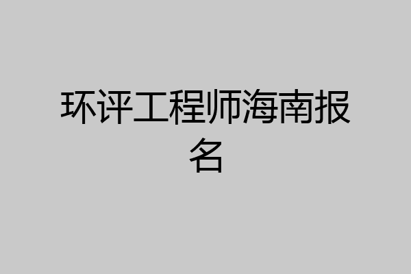 环评工程师海南报名