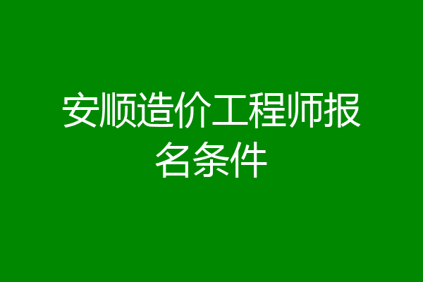 安顺造价工程师报名条件