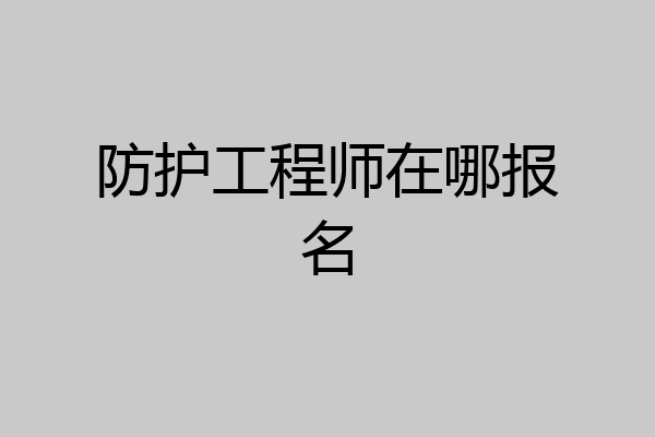 防护工程师在哪报名