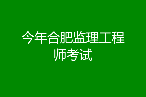 今年合肥监理工程师考试