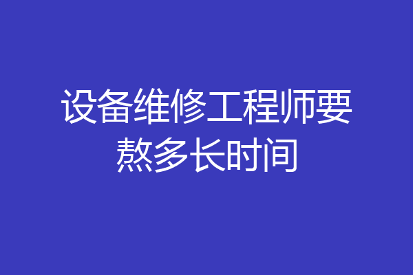 设备维修工程师要熬多长时间