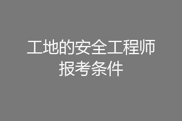 工地的安全工程师报考条件
