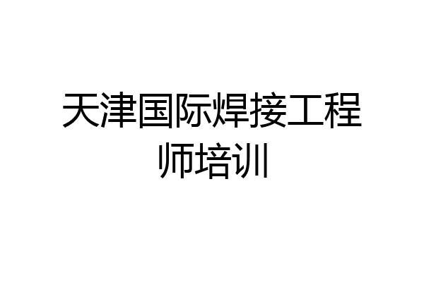 天津国际焊接工程师培训