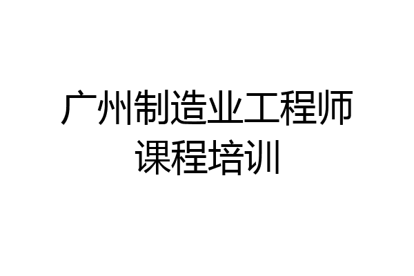 广州制造业工程师课程培训