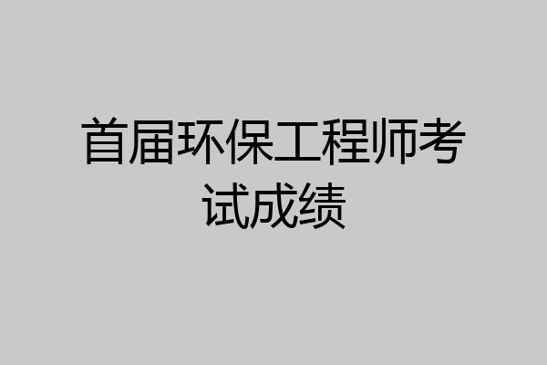 首届环保工程师考试成绩
