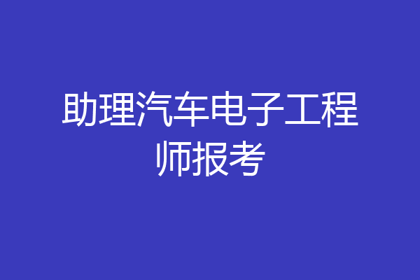 助理汽车电子工程师报考